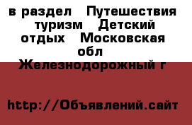  в раздел : Путешествия, туризм » Детский отдых . Московская обл.,Железнодорожный г.